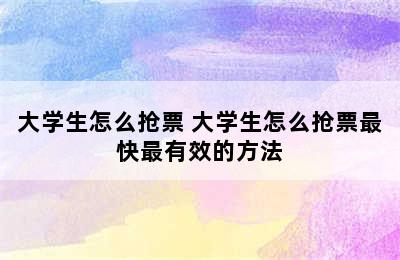 大学生怎么抢票 大学生怎么抢票最快最有效的方法